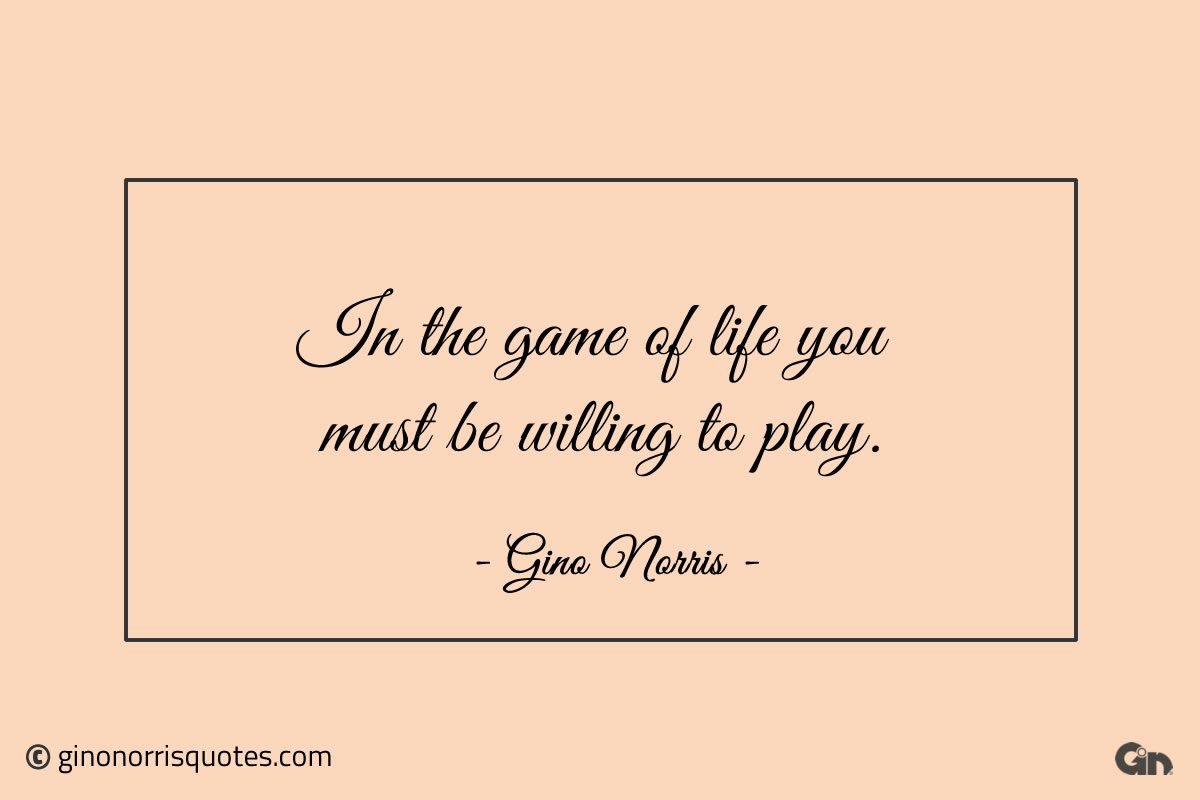 In the game of life you must be willing to play ginonorrisquotes