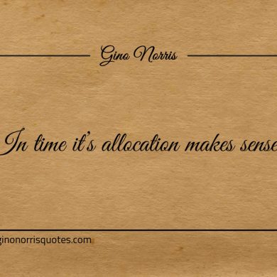 In time its allocation makes sense ginonorrisquotes