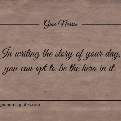 In writing the story of your day ginonorrisquotes
