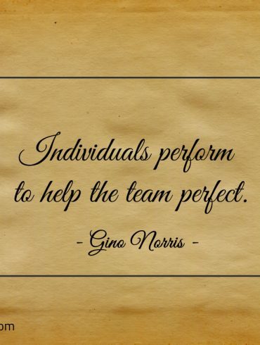 Individuals perform to help the team perfect ginonorrisquotes
