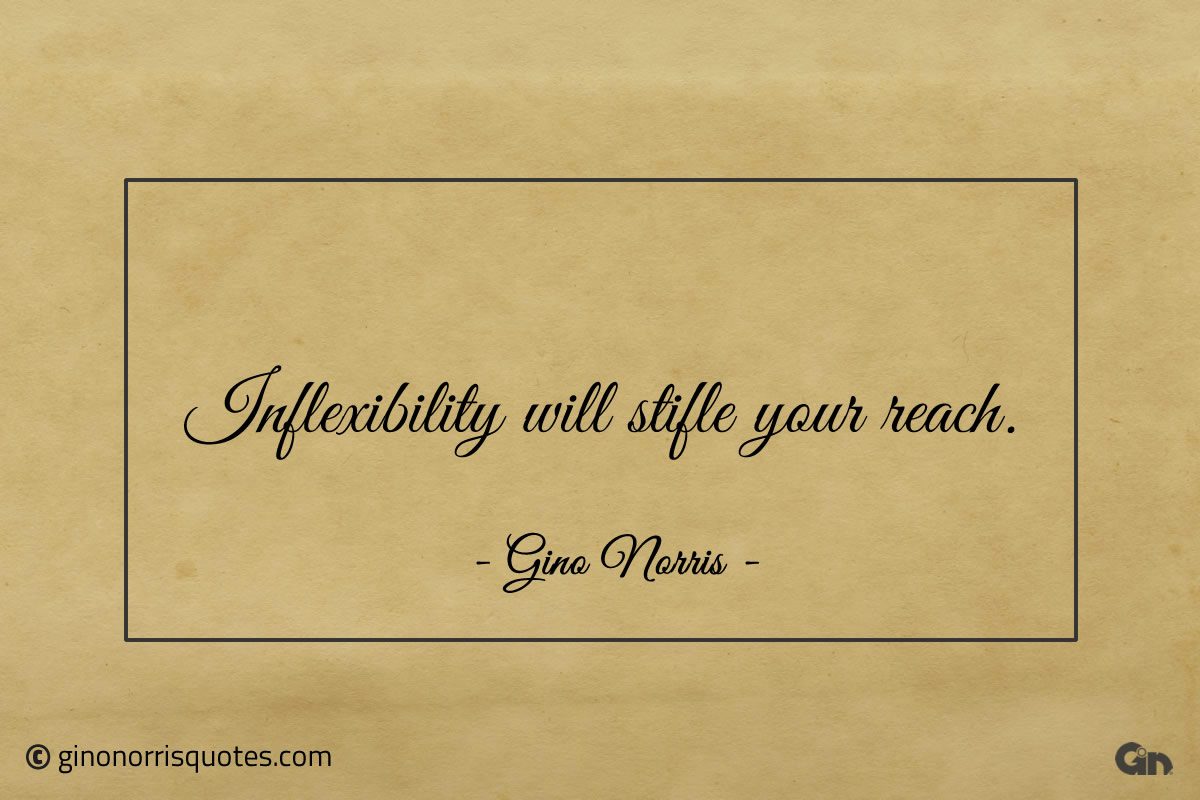 Inflexibility will stifle your reach ginonorrisquotes