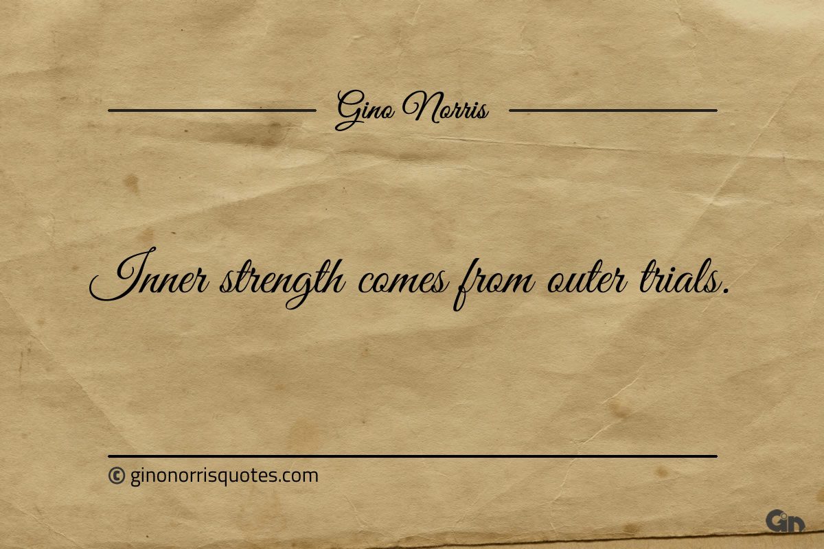 Inner strength comes from outer trials ginonorrisquotes