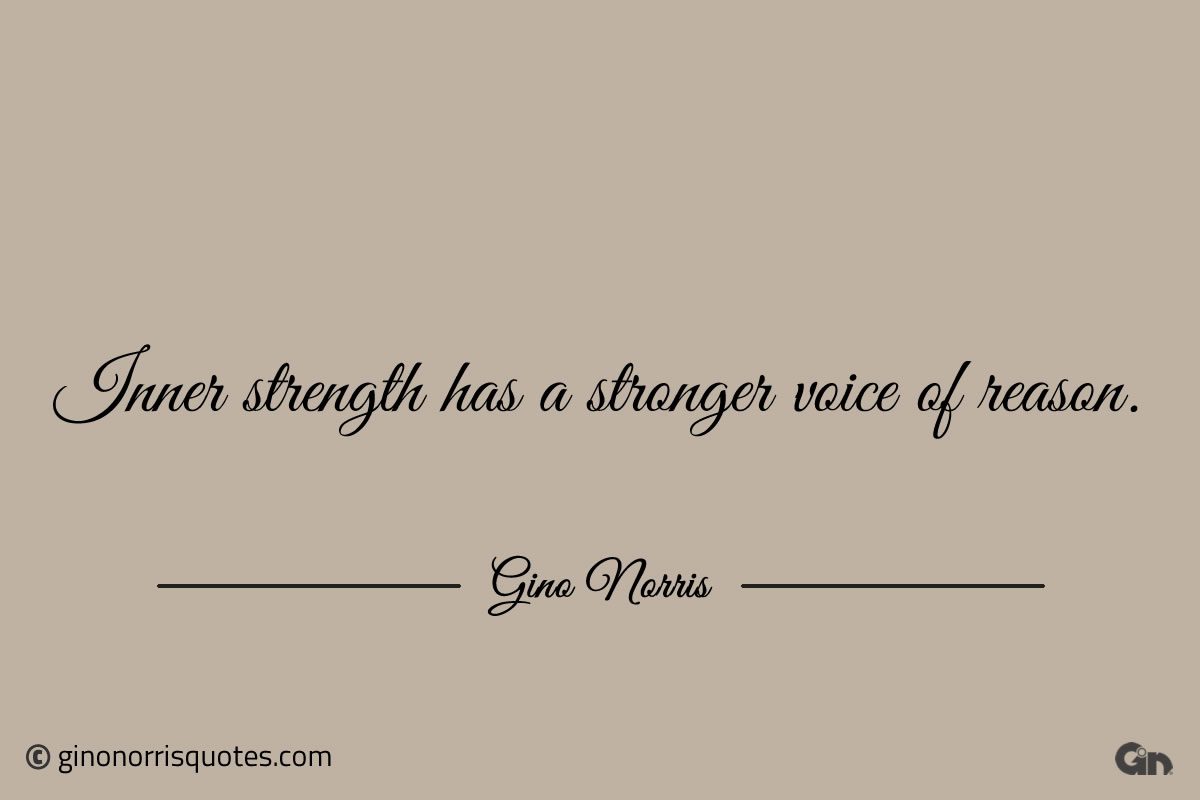 Inner strength has a stronger voice of reason ginonorrisquotes