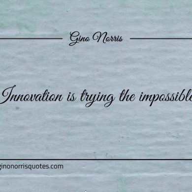 Innovation is trying the impossible ginonorrisquotes