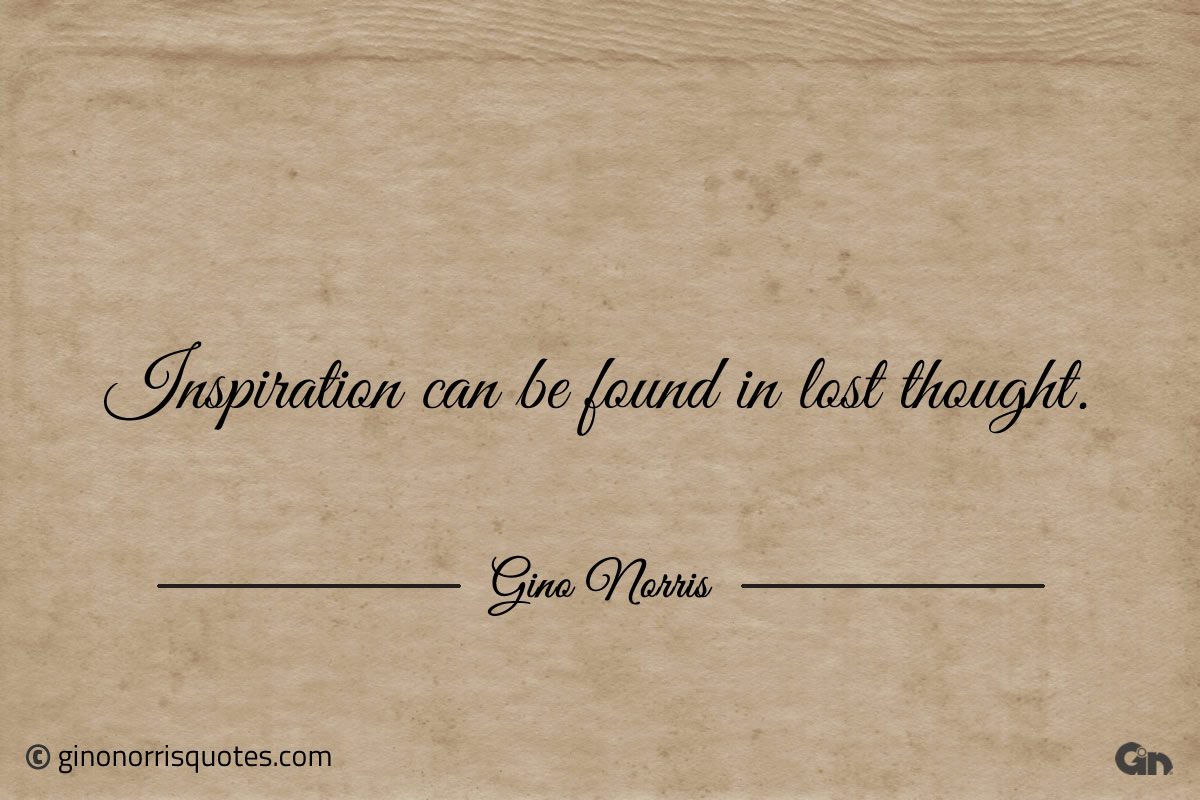 Inspiration can be found in lost thought ginonorrisquotes
