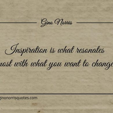 Inspiration is what resonates most with what you want ginonorrisquotes
