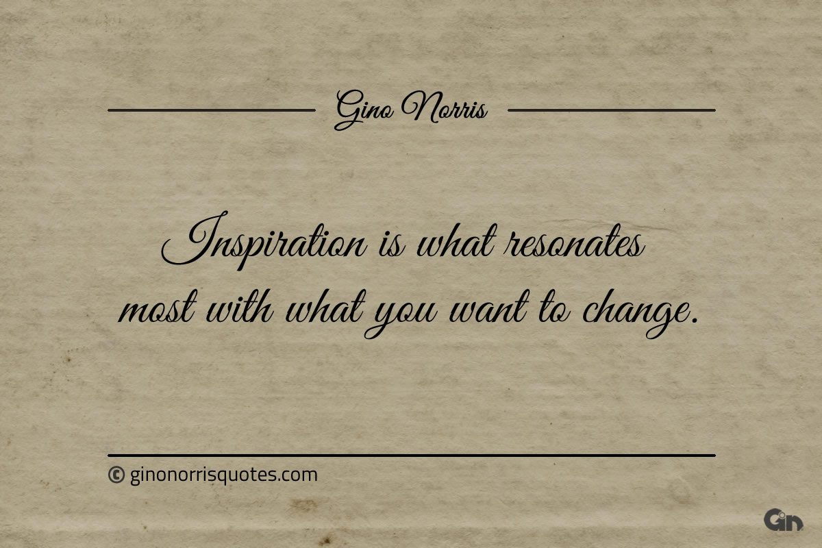 Inspiration is what resonates most with what you want ginonorrisquotes