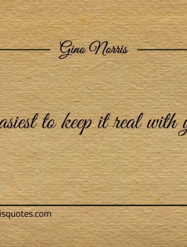 It is easiest to keep it real with yourself ginonorrisquotes