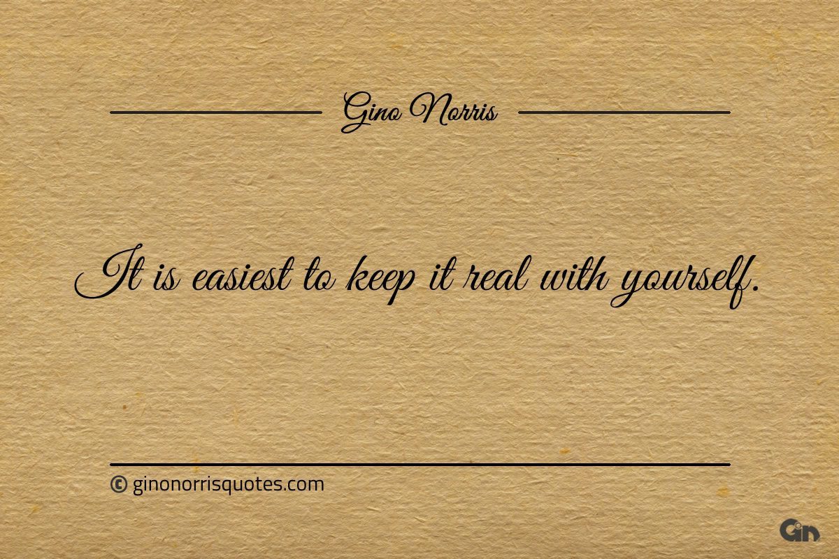 It is easiest to keep it real with yourself ginonorrisquotes