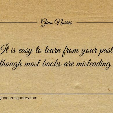 It is easy to learn from your past ginonorrisquotes