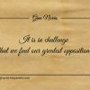 It is in challenge that we find our greatest opposition ginonorrisquotes