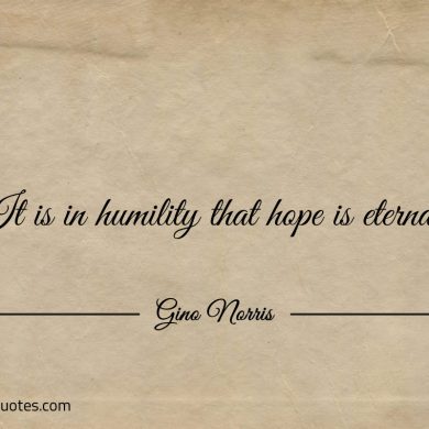 It is in humility that hope is eternal ginonorrisquotes