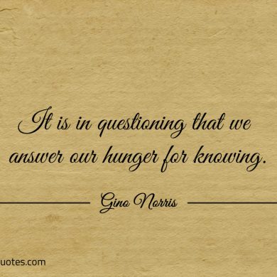 It is in questioning that we answer ginonorrisquotes
