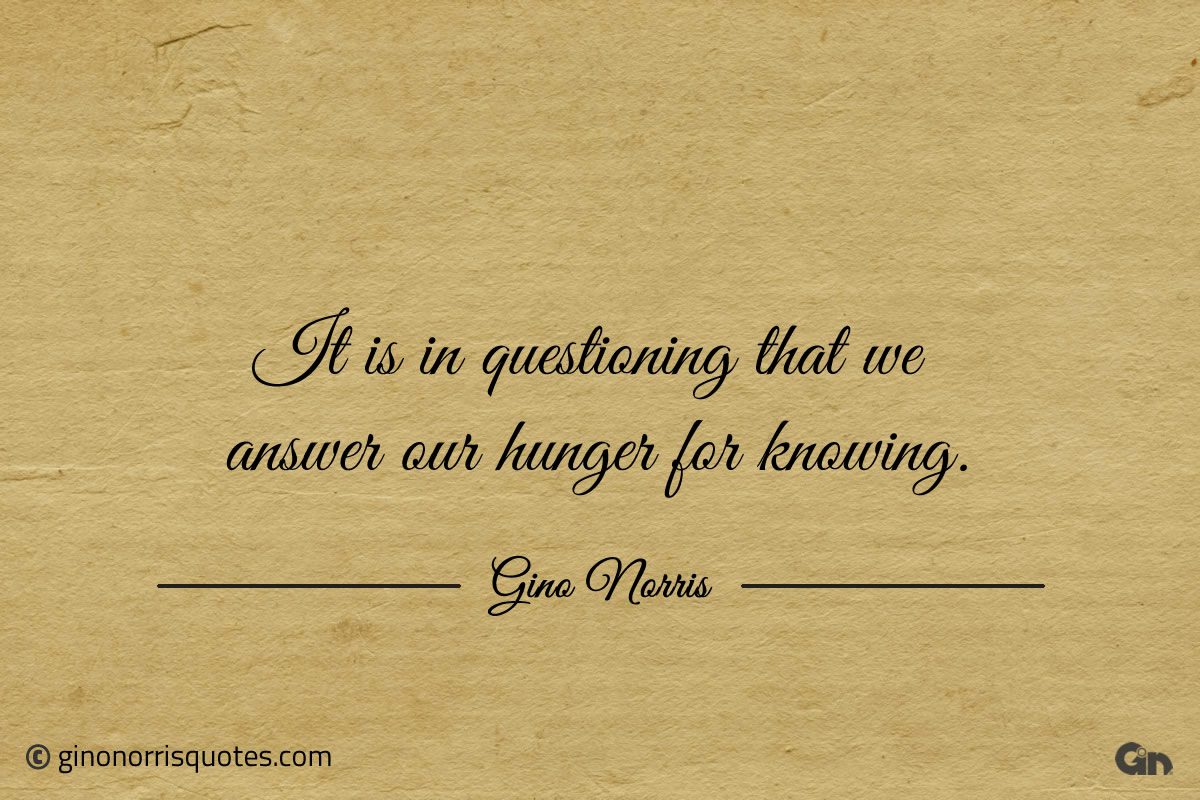 It is in questioning that we answer ginonorrisquotes