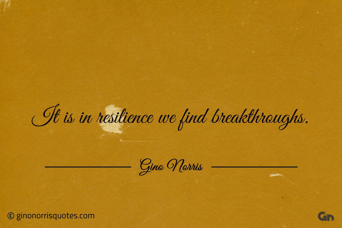 It is in resilience we find breakthroughs ginonorrisquotes