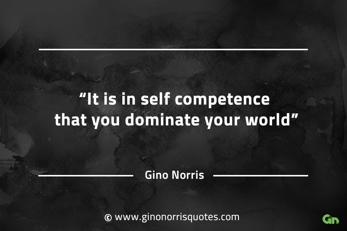 It is in self competence that you dominate your world GinoNorrisQuotesINTJQuotes