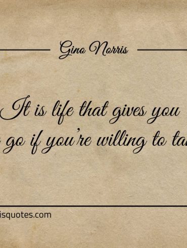 It is life that gives you the go if youre willing to take ginonorrisquotes