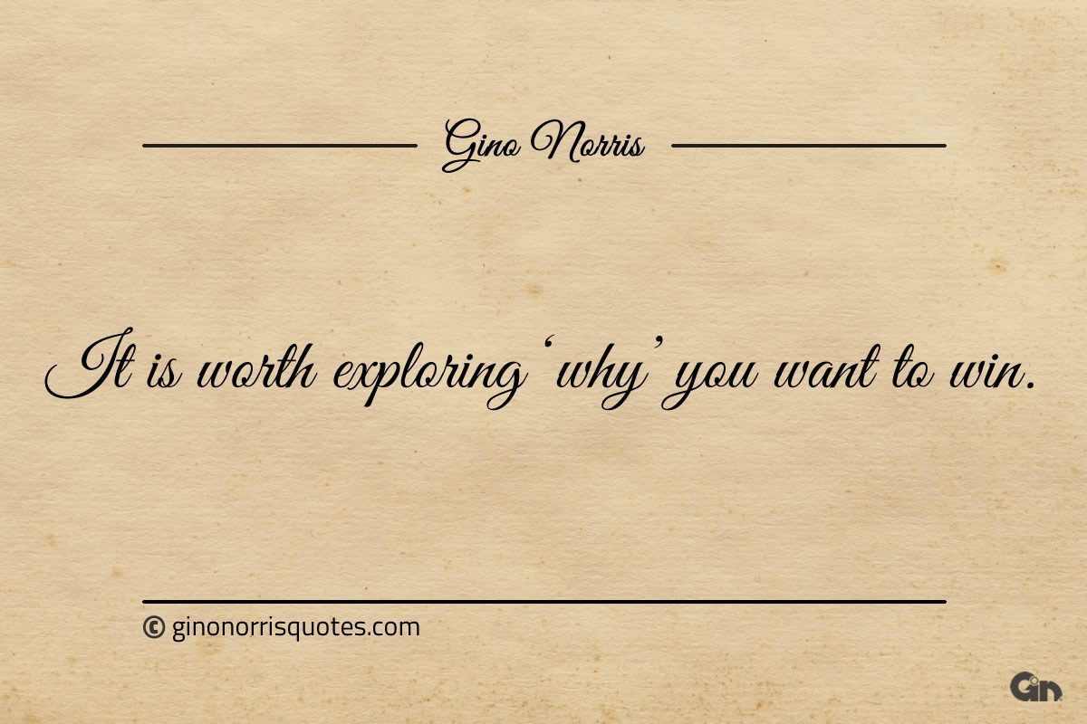 It is worth exploring why you want to win ginonorrisquotes