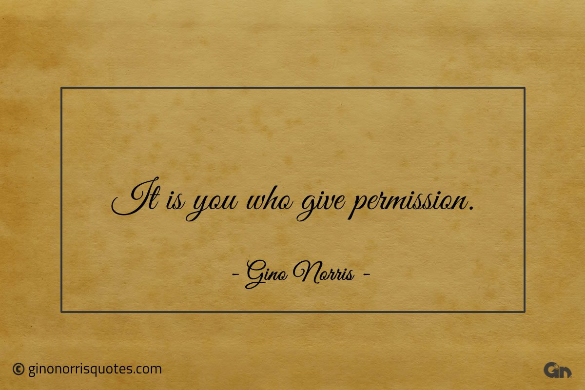 It is you who give permission ginonorrisquotes