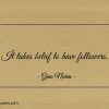 It takes belief to have followers ginonorrisquotes