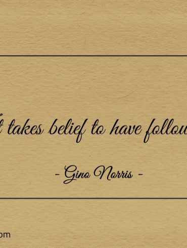 It takes belief to have followers ginonorrisquotes