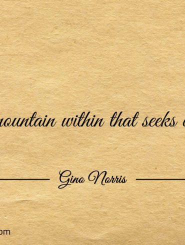 Its the mountain within that seeks conquering ginonorrisquotes