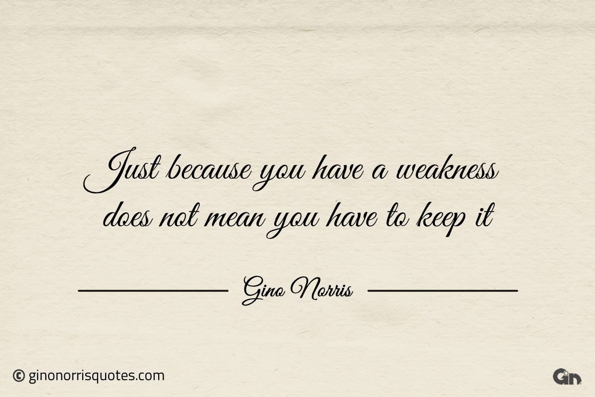 Just because you have a weakness ginonorrisquotes