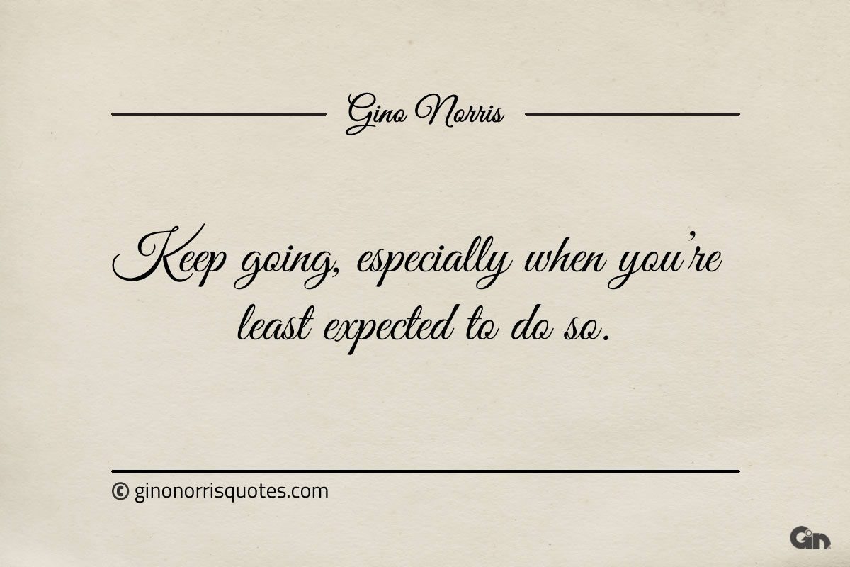 Keep going especially when youre least expected to do so ginonorrisquotes