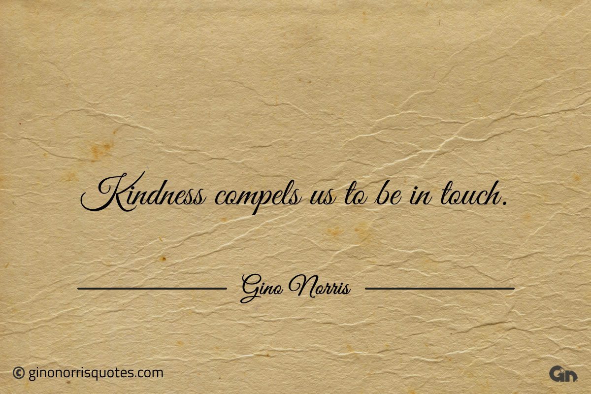 Kindness compels us to be in touch ginonorrisquotes