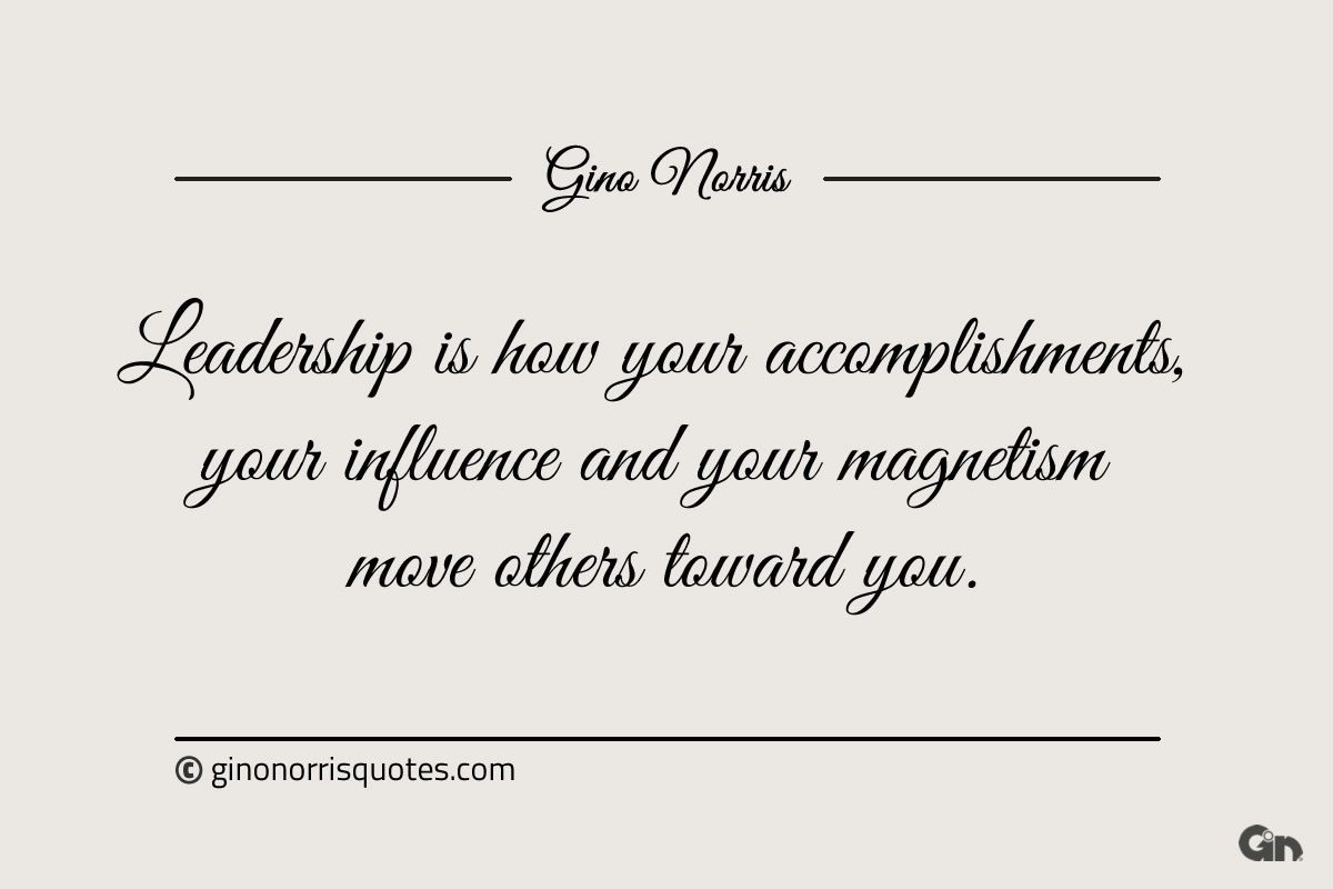 Leadership is how your accomplishments ginonorrisquotes