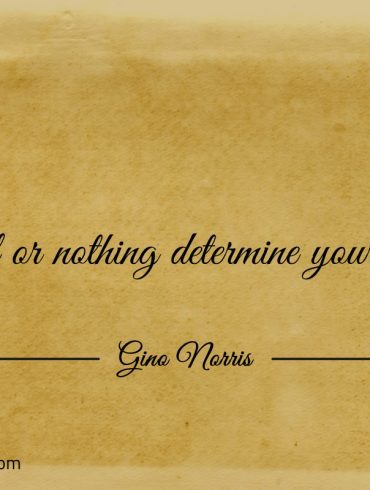 Let all or nothing determine your goals ginonorrisquotes