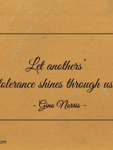 Let anothers tolerance shines through us ginonorrisquotes