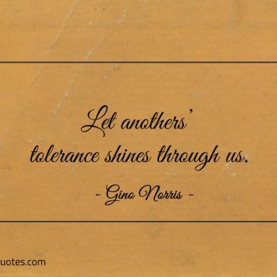 Let anothers tolerance shines through us ginonorrisquotes