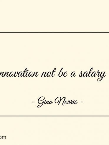 Let innovation not be a salary away ginonorrisquotes