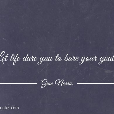 Let life dare you to bare your goals ginonorrisquotes