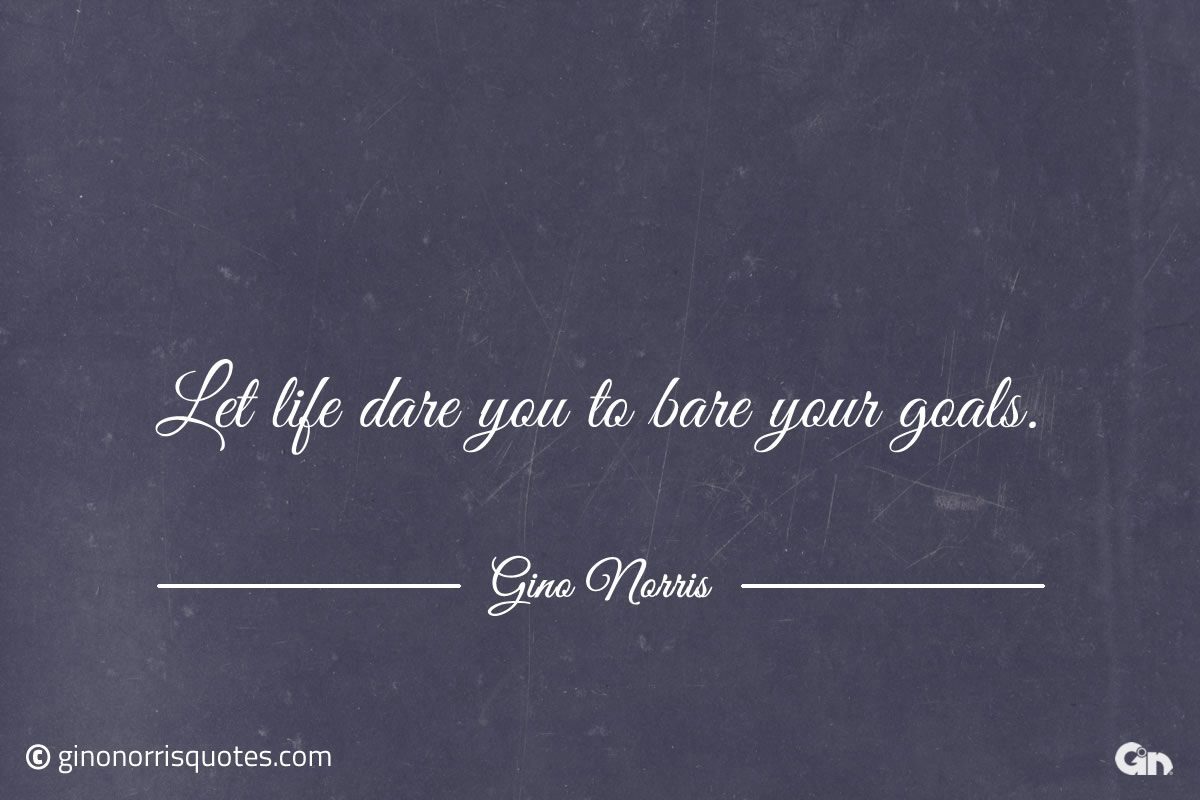 Let life dare you to bare your goals ginonorrisquotes