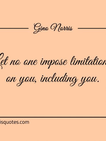 Let no one impose limitations on you including you ginonorrisquotes