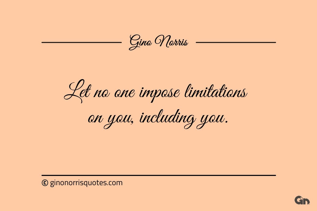 Let no one impose limitations on you including you ginonorrisquotes