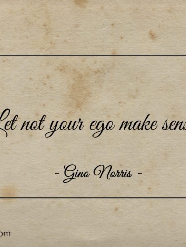 Let not your ego make sense ginonorrisquotes