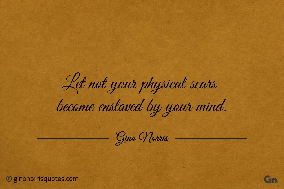 Let not your physical scars become enslaved by your mind ginonorrisquotes