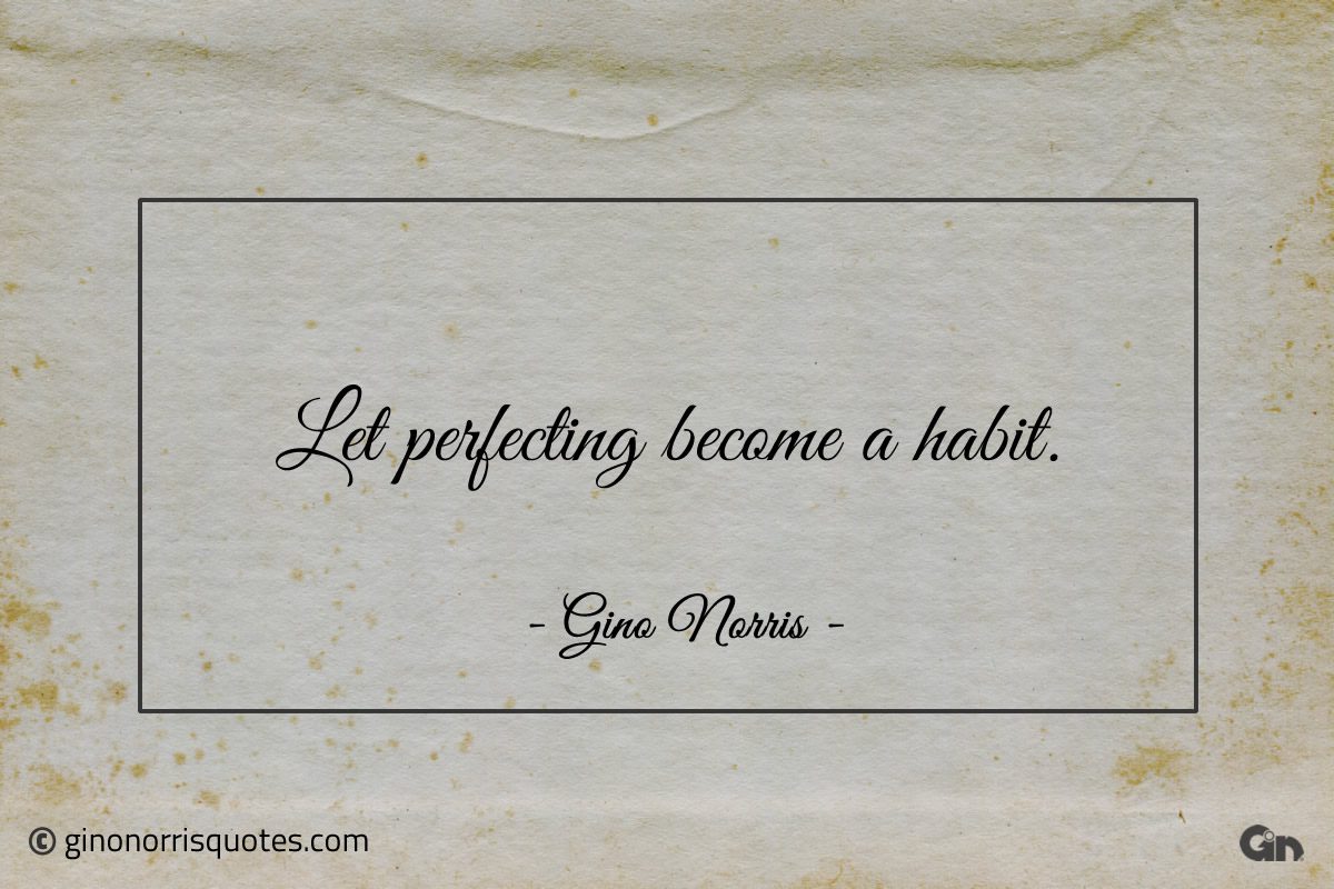 Let perfecting become a habit ginonorrisquotes