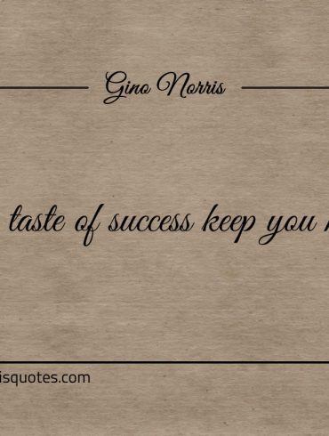 Let the taste of success keep you hungry ginonorrisquotes