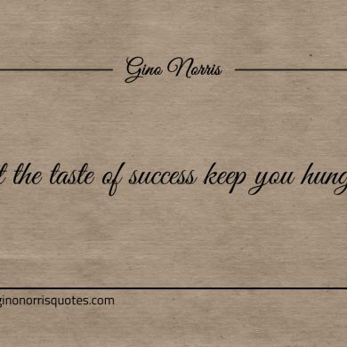 Let the taste of success keep you hungry ginonorrisquotes