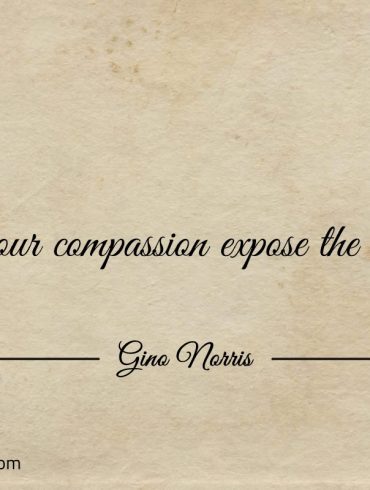 Let your compassion expose the unjust ginonorrisquotes