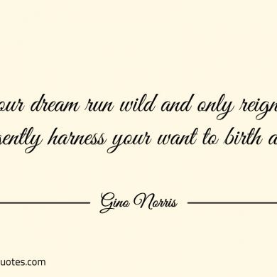 Let your dream run wild and only reign them in ginonorrisquotes