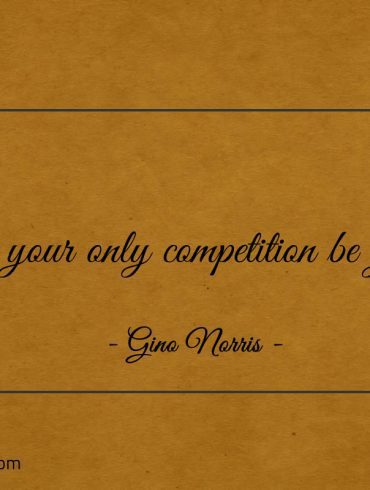 Let your only competition be you ginonorrisquotes