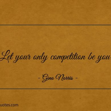 Let your only competition be you ginonorrisquotes