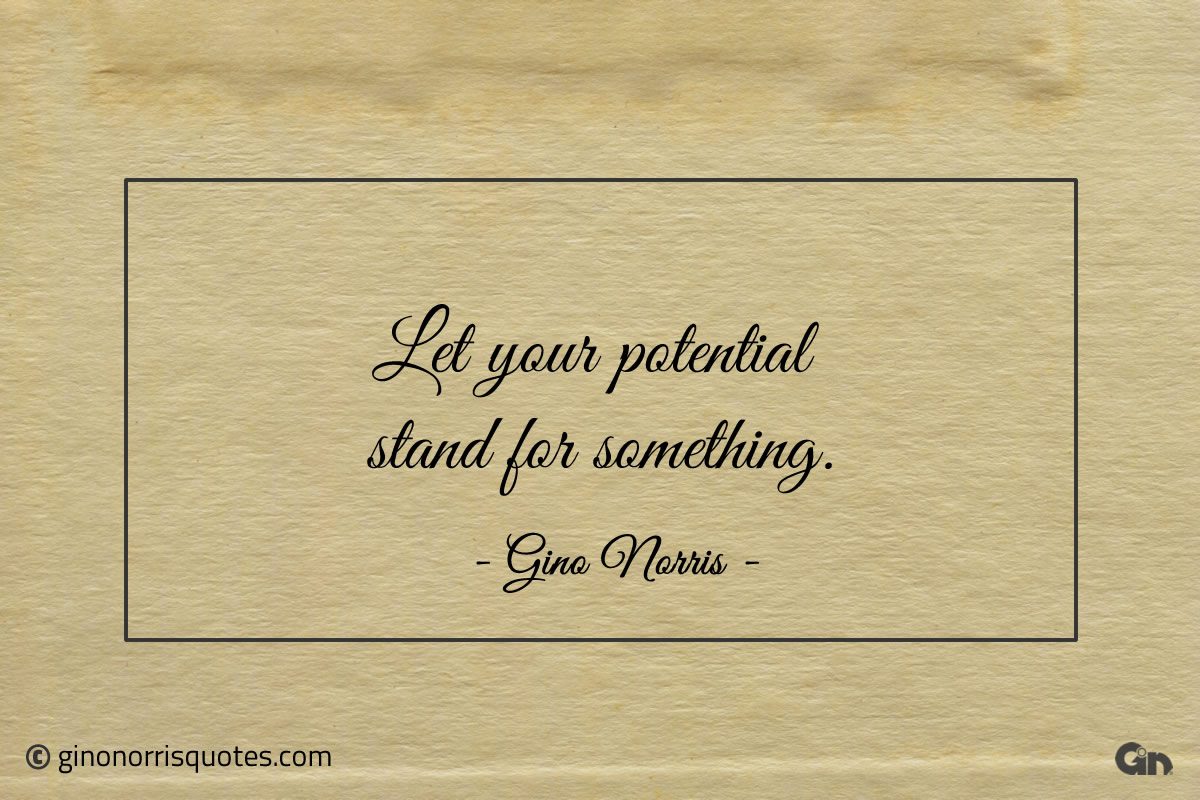 Let your potential stand for something ginonorrisquotes