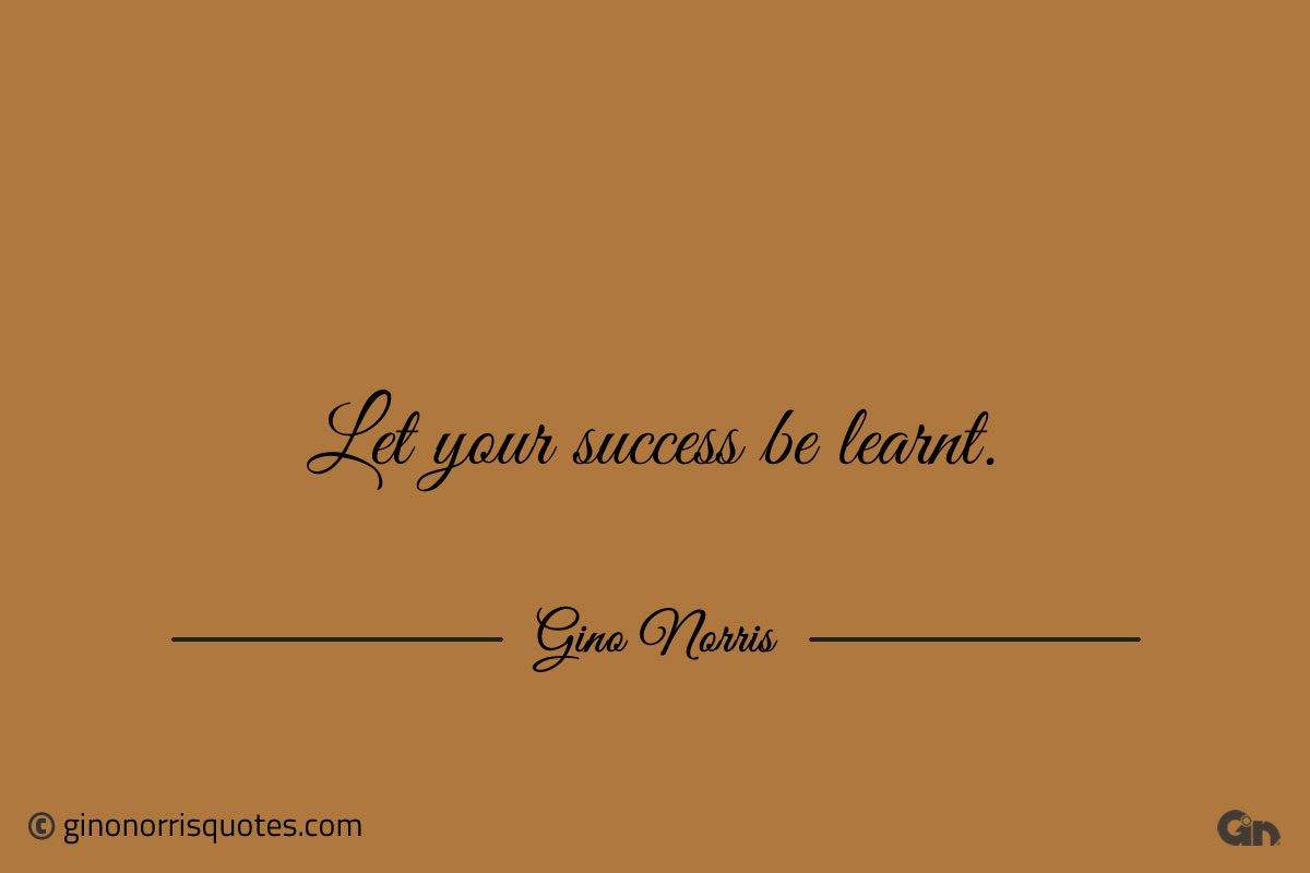 Let your success be learnt ginonorrisquotes