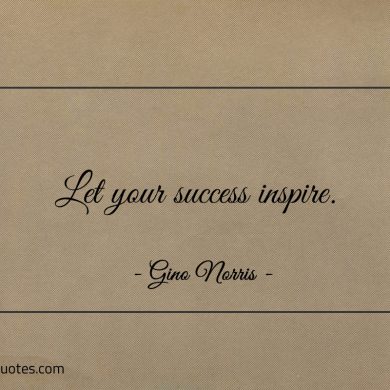 Let your success inspire ginonorrisquotes